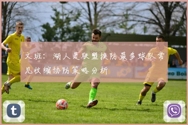 文班：湖人是联盟换防最多球队常见收缩协防策略分析