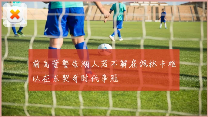 前高管警告湖人若不解雇佩林卡难以在东契奇时代争冠
