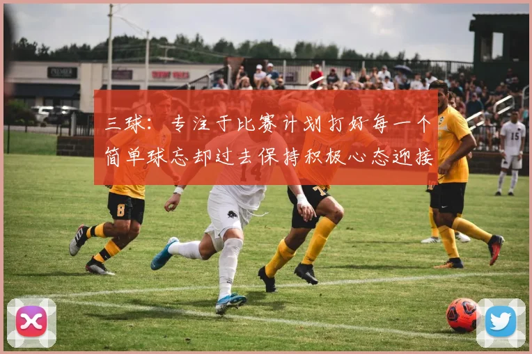 三球：专注于比赛计划打好每一个简单球忘却过去保持积极心态迎接下一回合