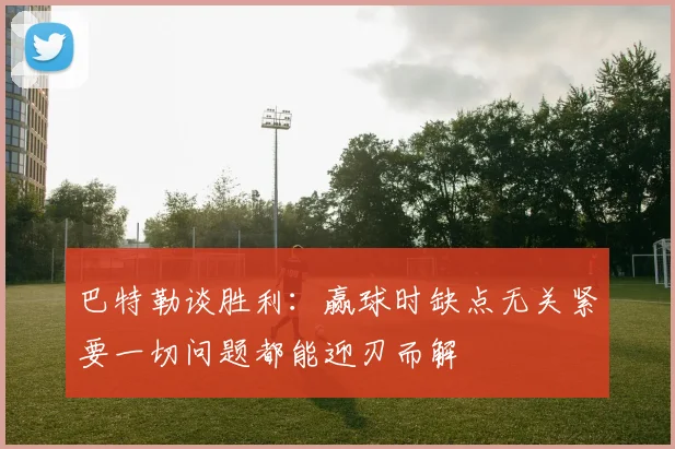 巴特勒谈胜利：赢球时缺点无关紧要一切问题都能迎刃而解