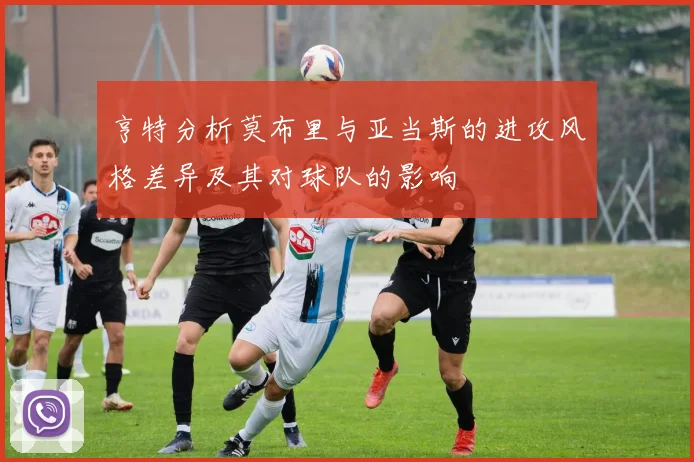 亨特分析莫布里与亚当斯的进攻风格差异及其对球队的影响