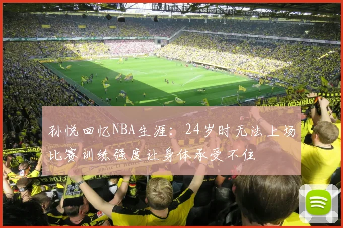孙悦回忆NBA生涯：24岁时无法上场比赛训练强度让身体承受不住
